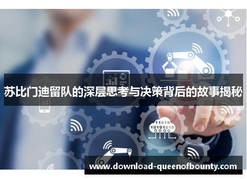 苏比门迪留队的深层思考与决策背后的故事揭秘