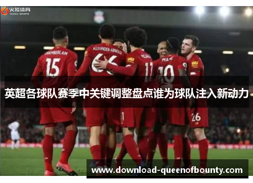 英超各球队赛季中关键调整盘点谁为球队注入新动力