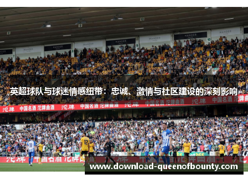 英超球队与球迷情感纽带:忠诚、激情与社区建设的深刻影响 英超球队与球迷情感纽带:忠诚、激情与社区建设的深刻影响