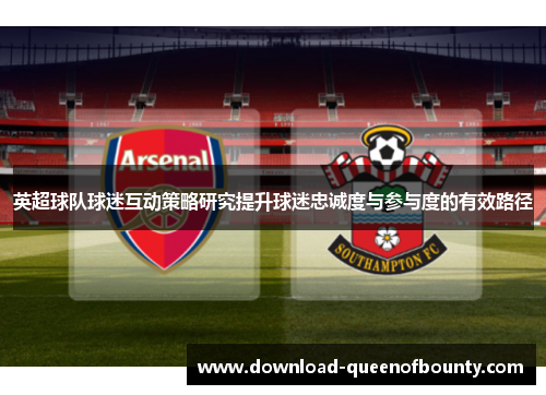 英超球队球迷互动策略研究提升球迷忠诚度与参与度的有效路径