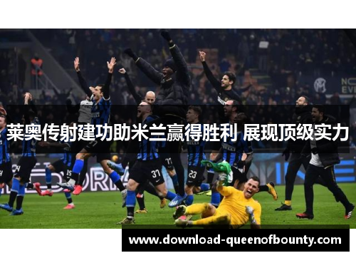 莱奥传射建功助米兰赢得胜利 展现顶级实力 莱奥传射建功助米兰赢得胜利 展现顶级实力