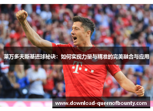 莱万多夫斯基进球秘诀：如何实现力量与精准的完美融合与应用