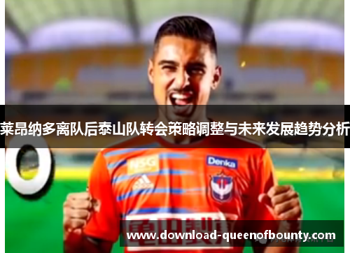 莱昂纳多离队后泰山队转会策略调整与未来发展趋势分析 莱昂纳多离队后泰山队转会策略调整与未来发展趋势分析