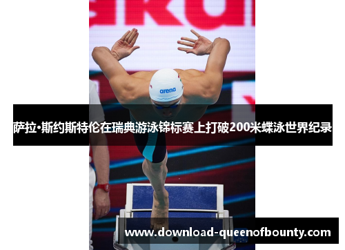 萨拉·斯约斯特伦在瑞典游泳锦标赛上打破200米蝶泳世界纪录