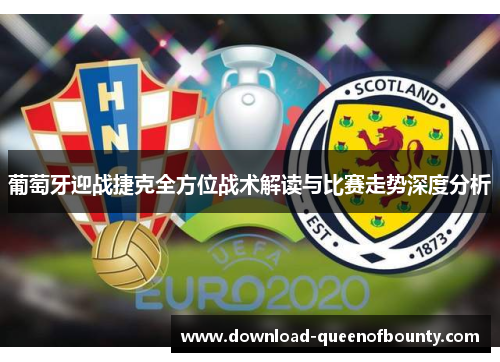 葡萄牙迎战捷克全方位战术解读与比赛走势深度分析