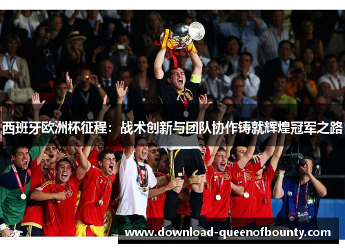 西班牙欧洲杯征程:战术创新与团队协作铸就辉煌冠军之路 西班牙欧洲杯征程:战术创新与团队协作铸就辉煌冠军之路