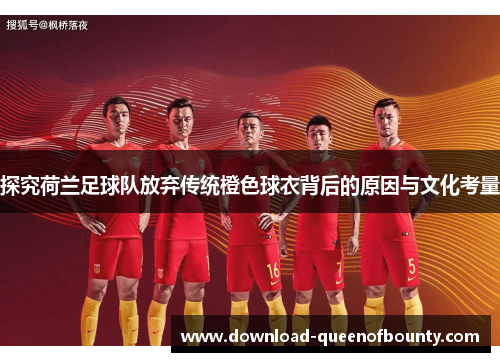 探究荷兰足球队放弃传统橙色球衣背后的原因与文化考量 探究荷兰足球队放弃传统橙色球衣背后的原因与文化考量