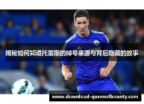 揭秘如何知道托雷斯的绰号来源与背后隐藏的故事