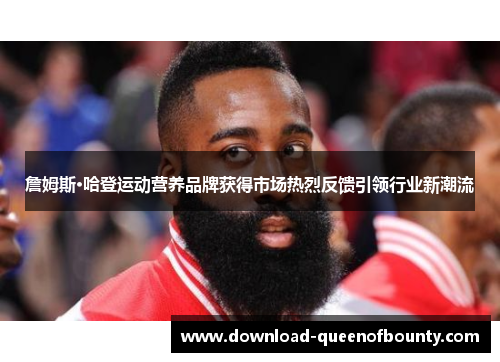 詹姆斯·哈登运动营养品牌获得市场热烈反馈引领行业新潮流