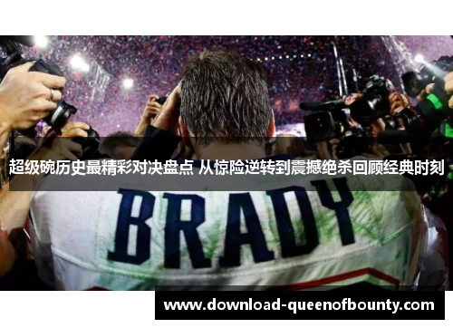 超级碗历史最精彩对决盘点 从惊险逆转到震撼绝杀回顾经典时刻