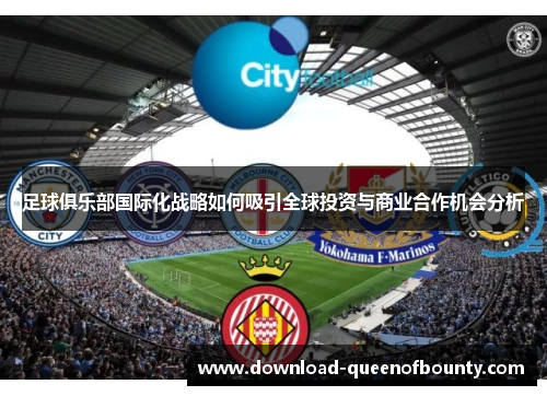 足球俱乐部国际化战略如何吸引全球投资与商业合作机会分析