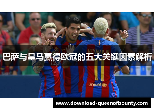 巴萨与皇马赢得欧冠的五大关键因素解析