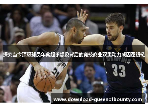 探究当今顶级球员年薪超乎想象背后的竞技商业双重动力成因逻辑链 探究当今顶级球员年薪超乎想象背后的竞技商业双重动力成因逻辑链