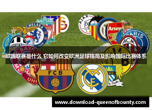 欧国联赛是什么 它如何改变欧洲足球格局及影响国际比赛体系