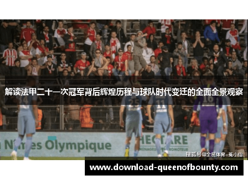 解读法甲二十一次冠军背后辉煌历程与球队时代变迁的全面全景观察
