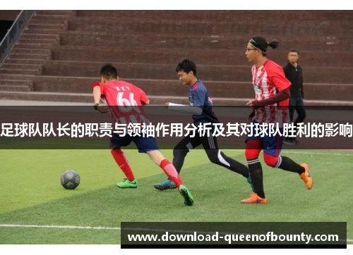 足球队队长的职责与领袖作用分析及其对球队胜利的影响