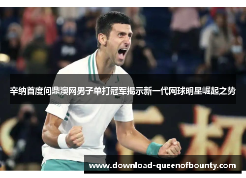 辛纳首度问鼎澳网男子单打冠军揭示新一代网球明星崛起之势