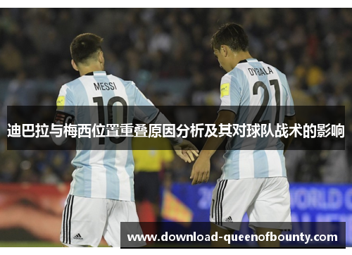 迪巴拉与梅西位置重叠原因分析及其对球队战术的影响 迪巴拉与梅西位置重叠原因分析及其对球队战术的影响