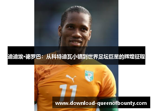 迪迪埃·德罗巴：从科特迪瓦小镇到世界足坛巨星的辉煌征程