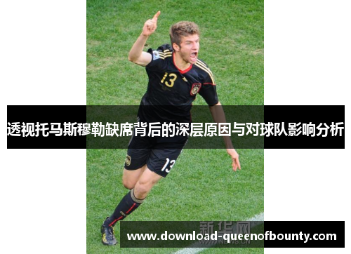 透视托马斯穆勒缺席背后的深层原因与对球队影响分析
