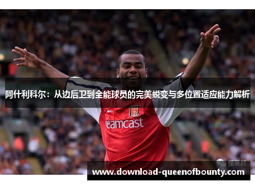 阿什利科尔：从边后卫到全能球员的完美蜕变与多位置适应能力解析