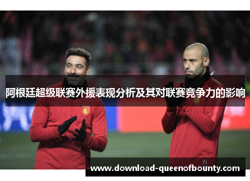 阿根廷超级联赛外援表现分析及其对联赛竞争力的影响