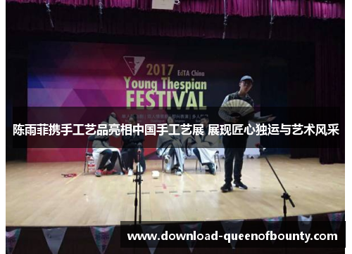 陈雨菲携手工艺品亮相中国手工艺展 展现匠心独运与艺术风采