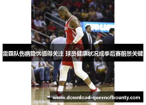 雷霆队伤病隐忧值得关注 球员健康状况成季后赛前景关键