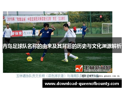 青岛足球队名称的由来及其背后的历史与文化渊源解析