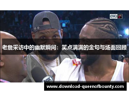 老詹采访中的幽默瞬间:笑点满满的金句与场面回顾 老詹采访中的幽默瞬间:笑点满满的金句与场面回顾