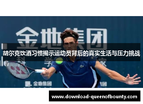 胡尔克饮酒习惯揭示运动员背后的真实生活与压力挑战