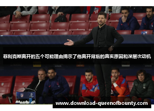 菲利克斯离开的五个可能理由揭示了他离开背后的真实原因和深层次动机