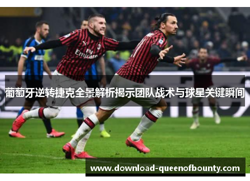 葡萄牙逆转捷克全景解析揭示团队战术与球星关键瞬间