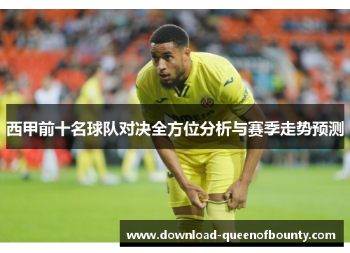 西甲前十名球队对决全方位分析与赛季走势预测