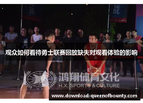 观众如何看待勇士联赛回放缺失对观看体验的影响