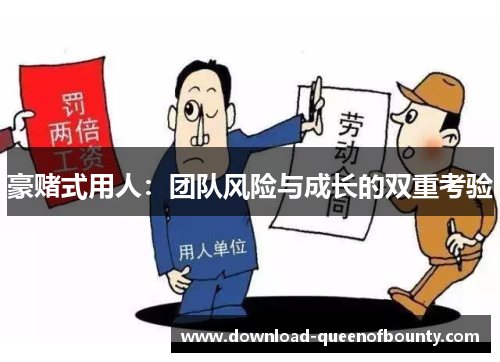 豪赌式用人：团队风险与成长的双重考验