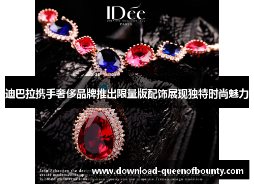 迪巴拉携手奢侈品牌推出限量版配饰展现独特时尚魅力 迪巴拉携手奢侈品牌推出限量版配饰展现独特时尚魅力