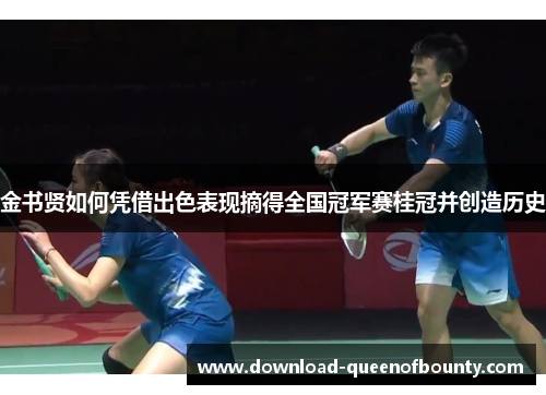 金书贤如何凭借出色表现摘得全国冠军赛桂冠并创造历史 金书贤如何凭借出色表现摘得全国冠军赛桂冠并创造历史
