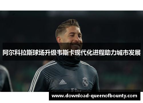 阿尔科拉斯球场升级韦斯卡现代化进程助力城市发展