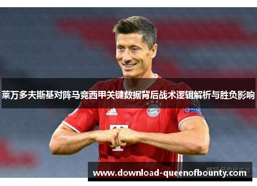 莱万多夫斯基对阵马竞西甲关键数据背后战术逻辑解析与胜负影响