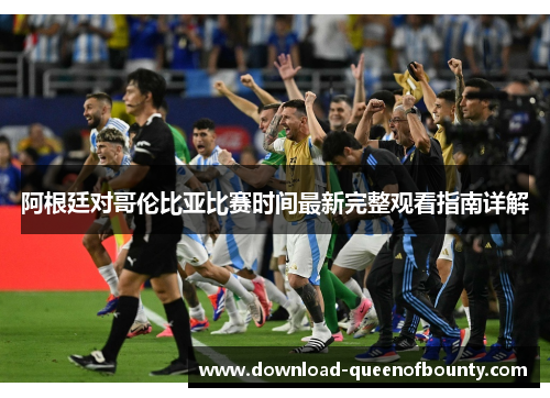 阿根廷对哥伦比亚比赛时间最新完整观看指南详解 阿根廷对哥伦比亚比赛时间最新完整观看指南详解