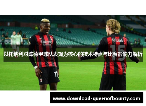 以托纳利对阵德甲球队表现为核心的技术特点与比赛影响力解析