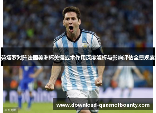 劳塔罗对阵法国美洲杯关键战术作用深度解析与影响评估全景观察 劳塔罗对阵法国美洲杯关键战术作用深度解析与影响评估全景观察