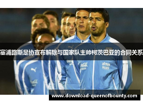 塞浦路斯足协宣布解除与国家队主帅柯茨巴亚的合同关系