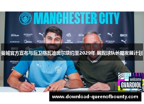 曼城官方宣布与后卫格瓦迪奥尔续约至2029年 展现球队长期发展计划