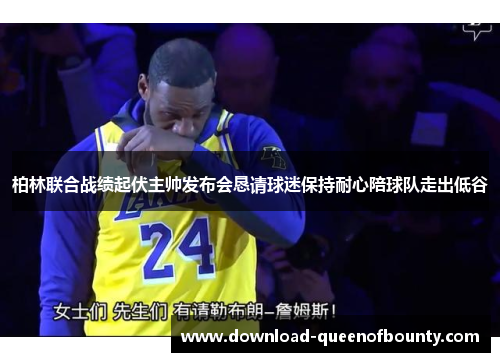 柏林联合战绩起伏主帅发布会恳请球迷保持耐心陪球队走出低谷