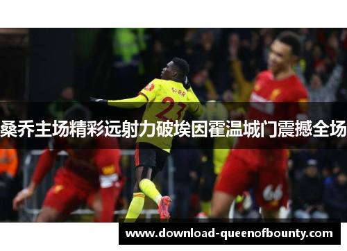 桑乔主场精彩远射力破埃因霍温城门震撼全场