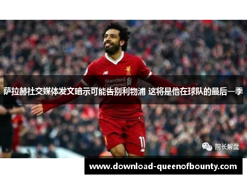 萨拉赫社交媒体发文暗示可能告别利物浦 这将是他在球队的最后一季