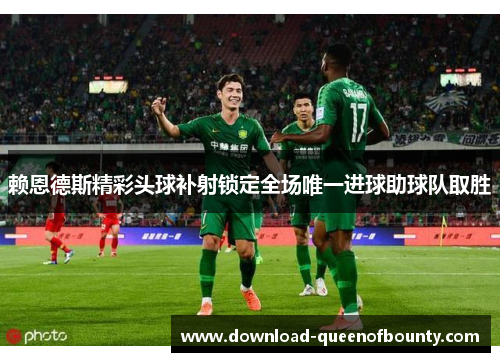 赖恩德斯精彩头球补射锁定全场唯一进球助球队取胜