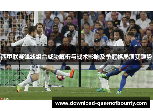 西甲联赛锋线组合威胁解析与战术影响及争冠格局演变趋势